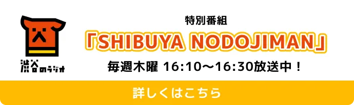 The special program "SHIBUYA NODOJIMAN" — Every Thursday, 4:10–4:30PM!